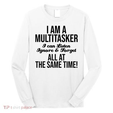 Multitasker Listen Ignore And Forget Funny Quote Long Sleeve Shirt