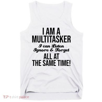 Multitasker Listen Ignore And Forget Funny Quote Tank Top