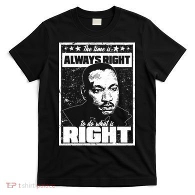 MLK The Time is Always Right to Do What is Right T-Shirt
