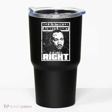 MLK The Time is Always Right to Do What is Right Tumbler