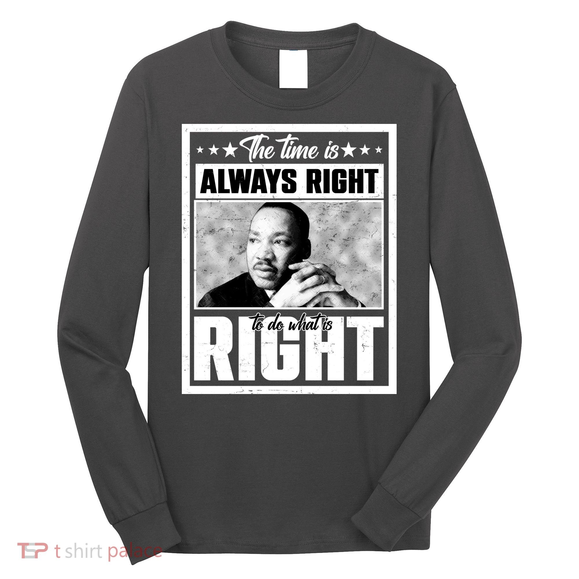 Martin Luther King Jr The Time Is Always Right To Do What Is Right Long Sleeve Shirt