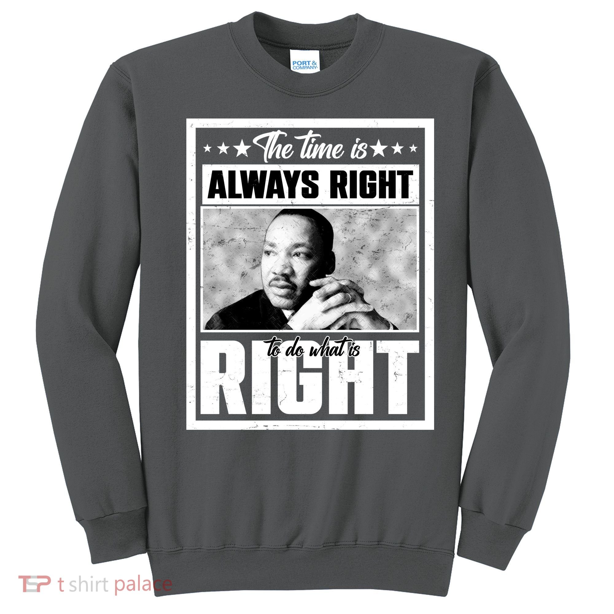 Martin Luther King Jr The Time Is Always Right To Do What Is Right Sweatshirt