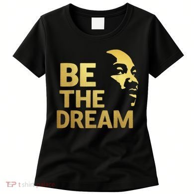 Martin Luther King Day I Have A Dream Mlk Day Be The Dream Women's T-Shirt