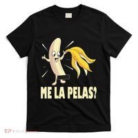 Me La Pelas Funny Quotes In Spanish Sayings Banana Joke T-Shirt thumb 0
