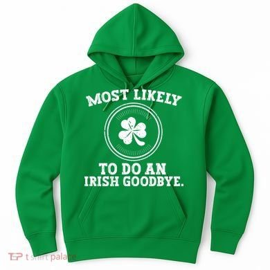 Most Likely To Do An Irish Goodbye Funny St Patricks Day Hoodie