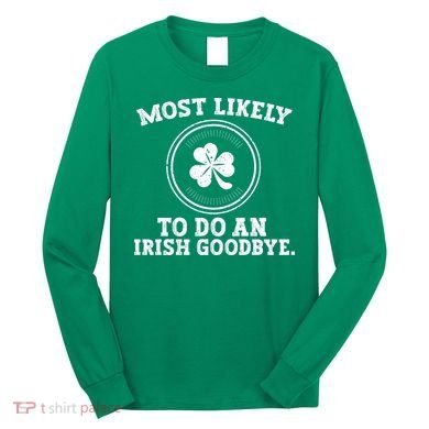 Most Likely To Do An Irish Goodbye Funny St Patricks Day Long Sleeve Shirt