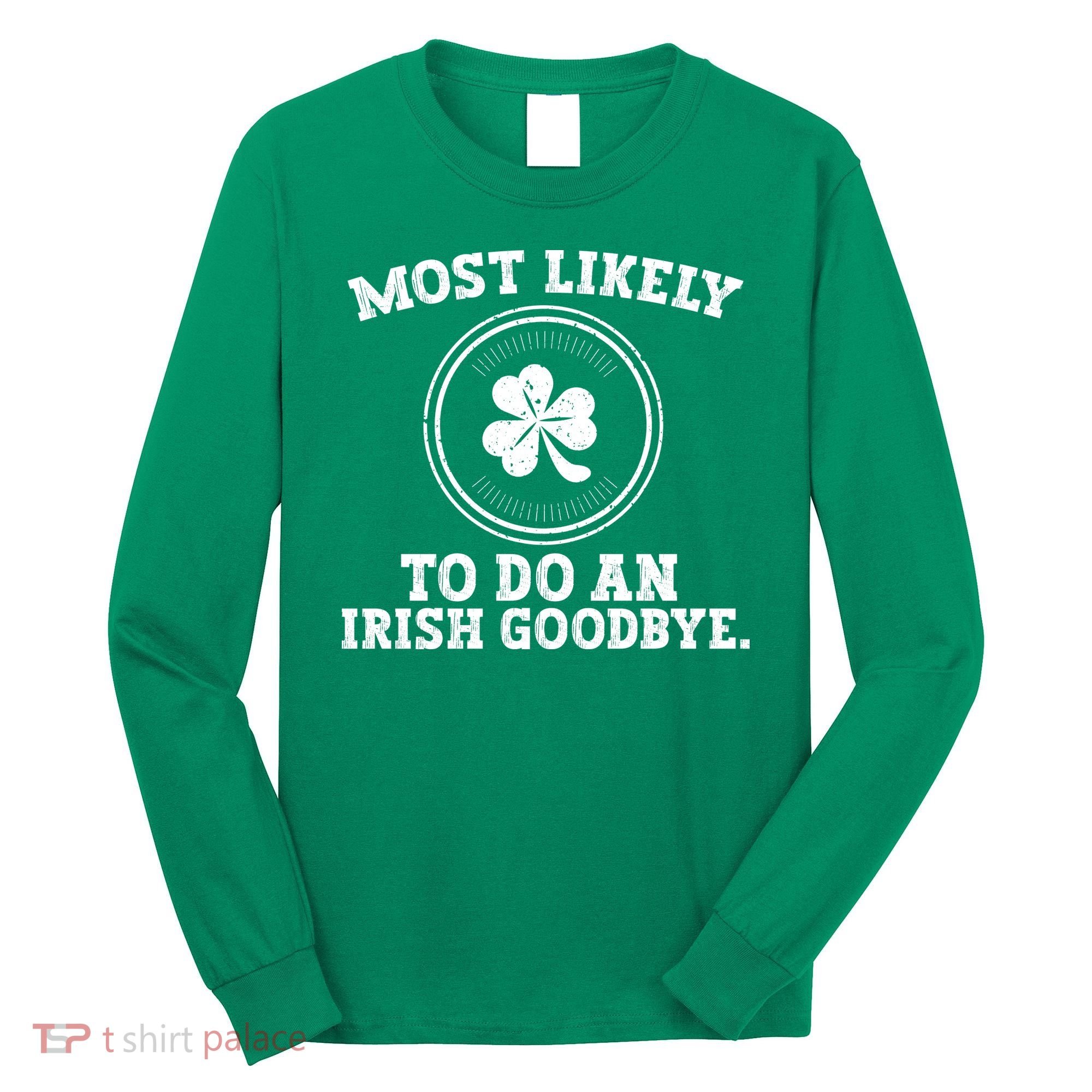 Most Likely To Do An Irish Goodbye Funny St Patricks Day Long Sleeve Shirt