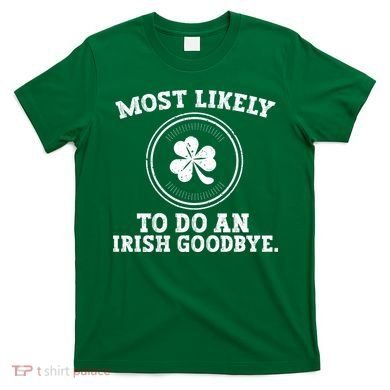 Most Likely To Do An Irish Goodbye Funny St Patricks Day T-Shirt