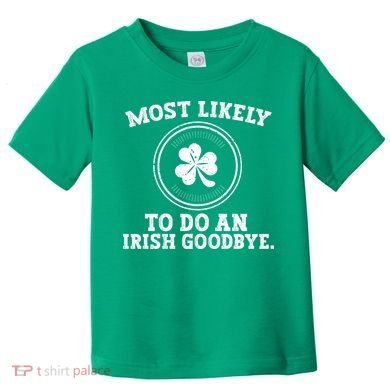 Most Likely To Do An Irish Goodbye Funny St Patricks Day Toddler T-Shirt