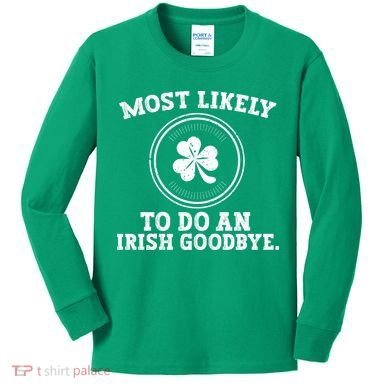 Most Likely To Do An Irish Goodbye Funny St Patricks Day Kids Long Sleeve Shirt