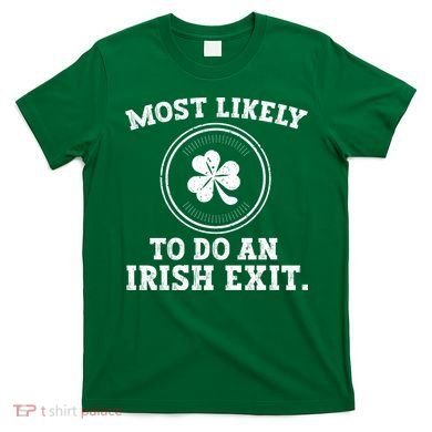 Most Likely To Do An Irish Exit Funny St Patricks Day T-Shirt