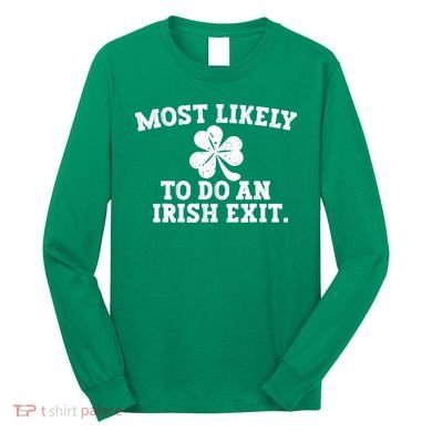 Most Likely To Do An Irish Exit Long Sleeve Shirt