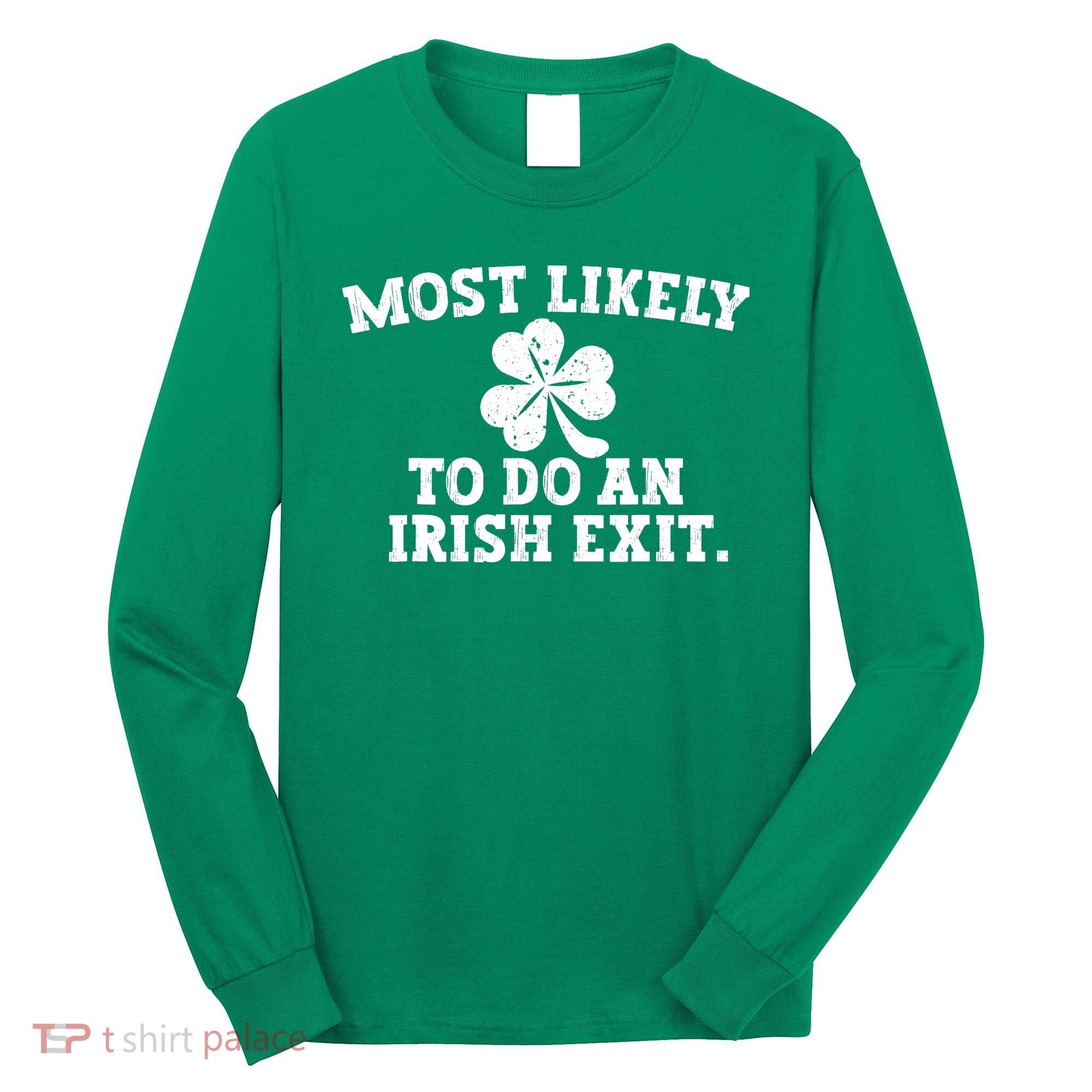 Most Likely To Do An Irish Exit Long Sleeve Shirt