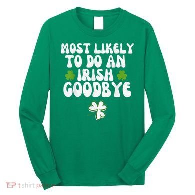 Most Likely To Do An Irish Goodbye Long Sleeve Shirt