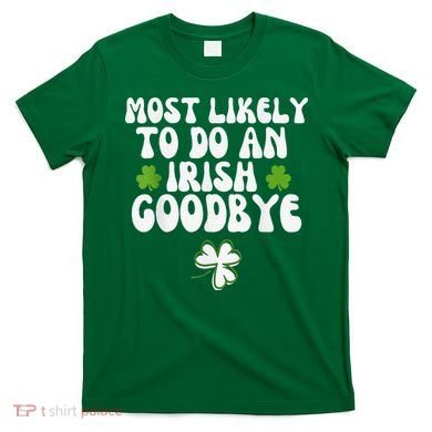 Most Likely To Do An Irish Goodbye T-Shirt