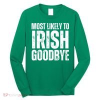 Most Likely To Irish Goodbye Tee St Patricks Day Drinking Long Sleeve Shirt thumb 0