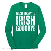 Most Likely To Irish Goodbye Tee St Patricks Day Drinking Long Sleeve Shirt thumb 0