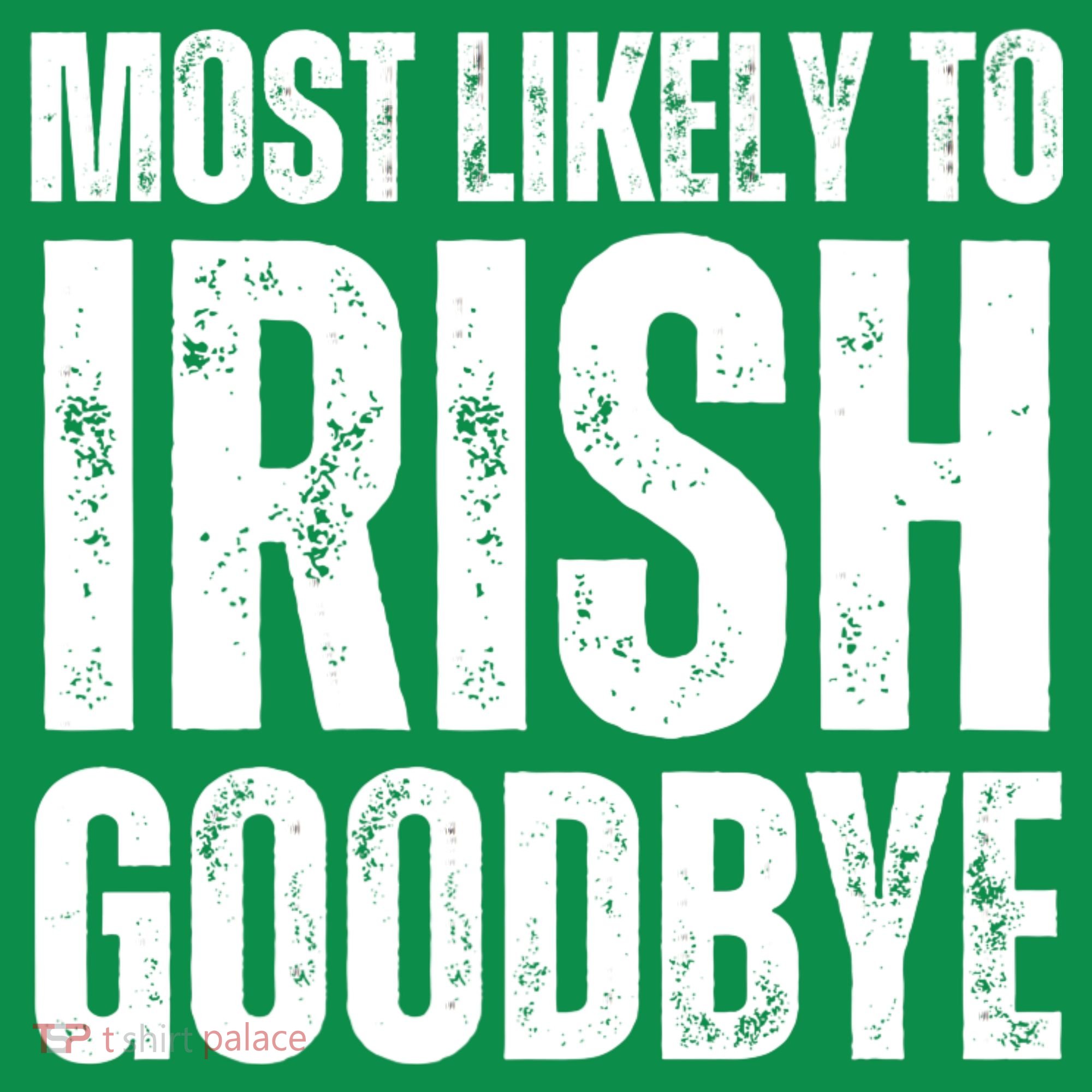 Most Likely To Irish Goodbye Tee St Patricks Day Drinking Long Sleeve Shirt