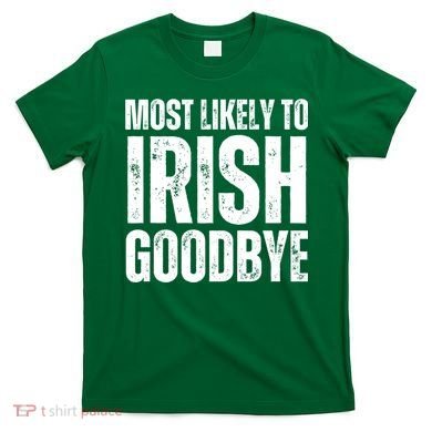 Most Likely To Irish Goodbye Tee St Patricks Day Drinking T-Shirt