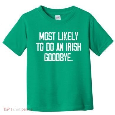 Most Likely To Do An Irish Goodbye Toddler T-Shirt