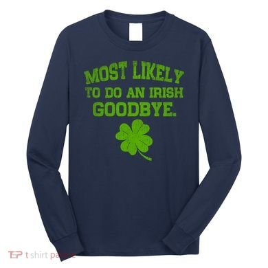 Most Likely To Do An Irish Goodbye Funny Gift Long Sleeve Shirt