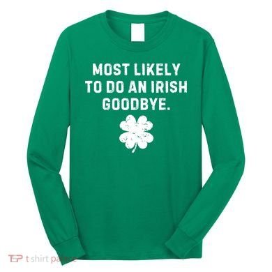 Most Likely To Do An Irish Goodbye Long Sleeve Shirt