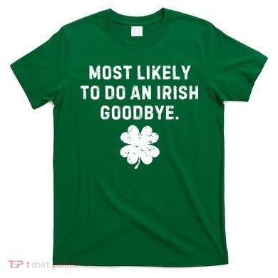 Most Likely To Do An Irish Goodbye T-Shirt