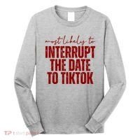 Most Likely To Interrupt The Date To Tiktok Funny Long Sleeve Shirt thumb 0