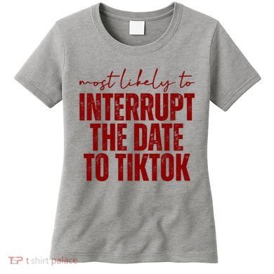 Most Likely To Interrupt The Date To Tiktok Funny Women's T-Shirt