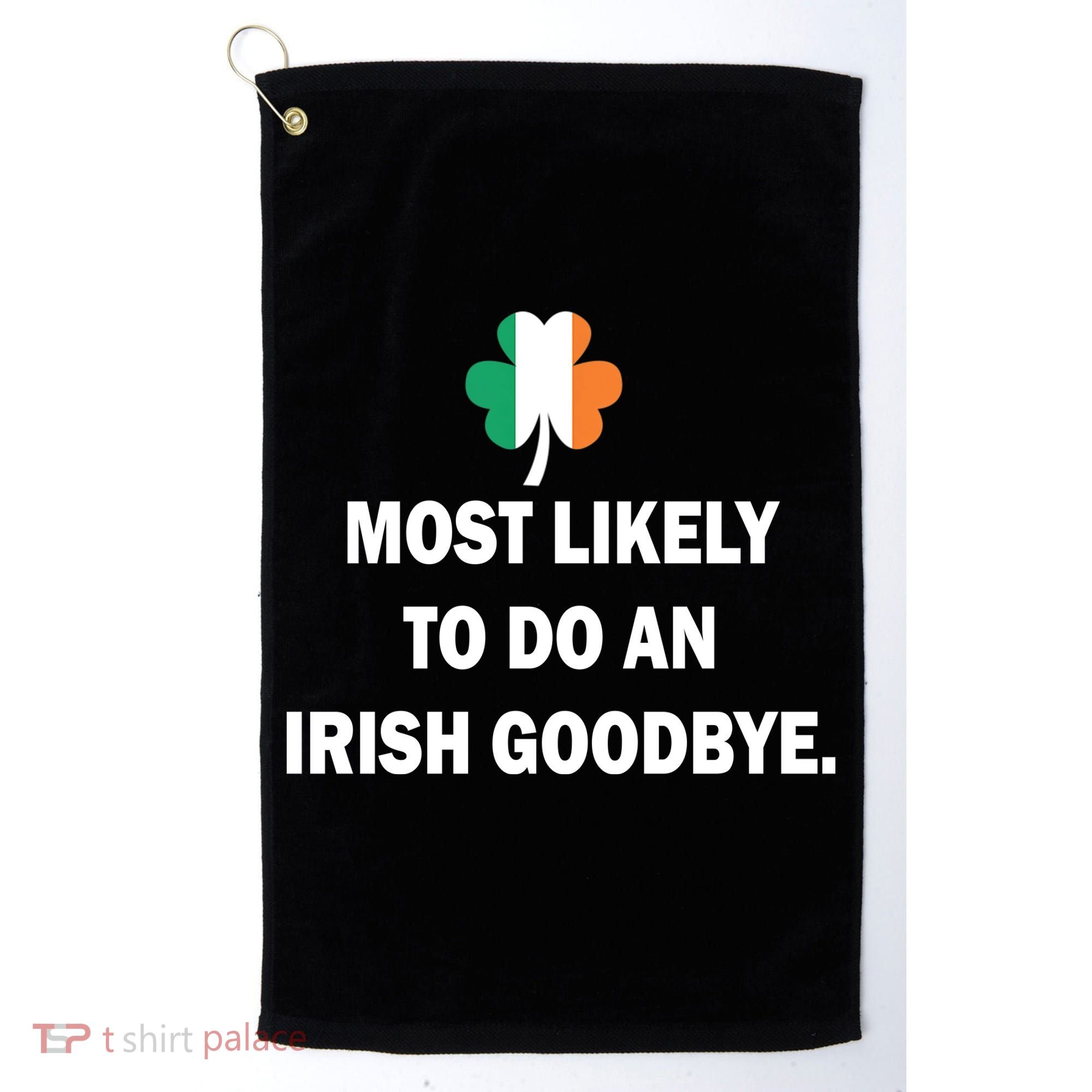 Most Likely To Do An Irish Goodbye Irish Flag Golf Towel