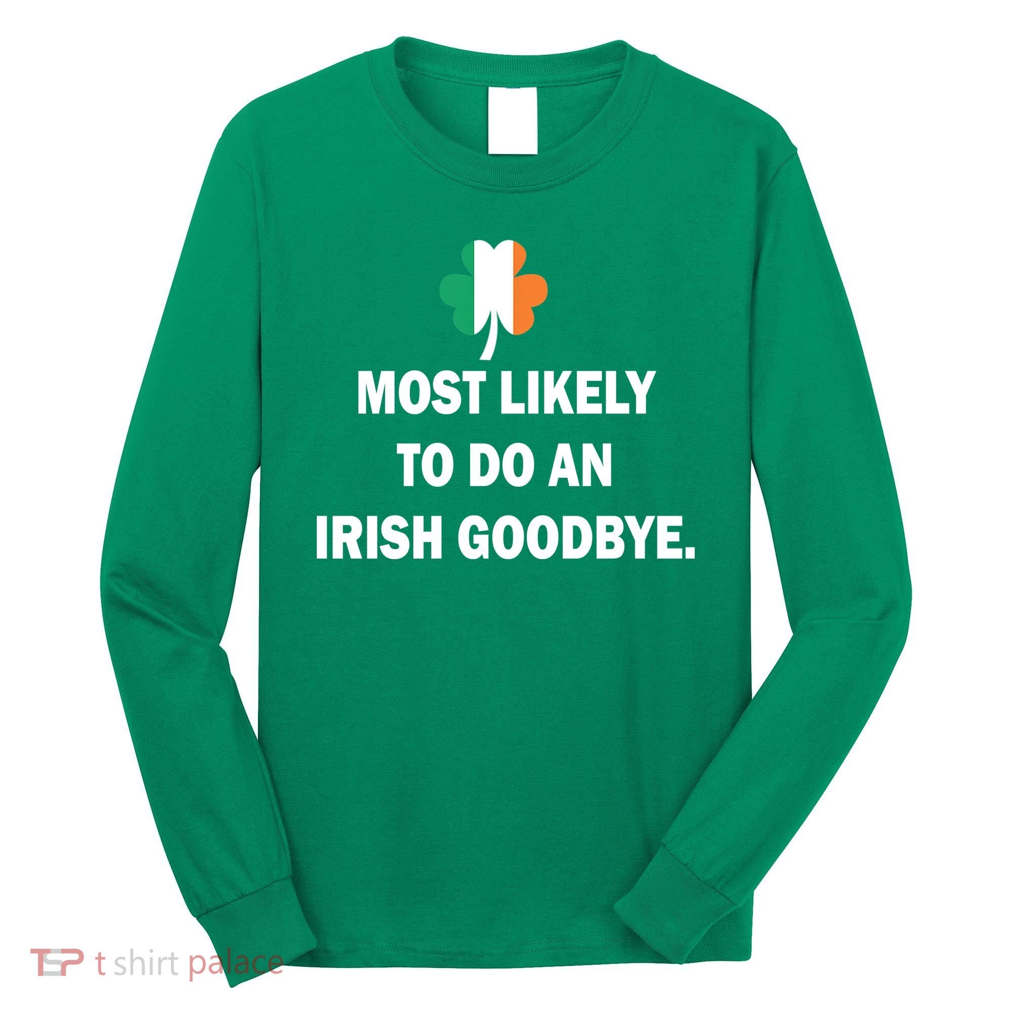 Most Likely To Do An Irish Goodbye Irish Flag Long Sleeve Shirt