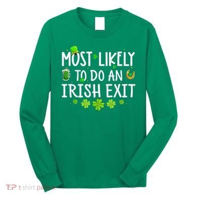 Most Likely To Do An Irish Exit Long Sleeve Shirt