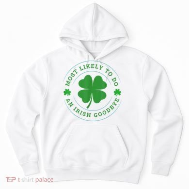 Most Likely To Do An Irish Goodbye St Patricks Day Hoodie