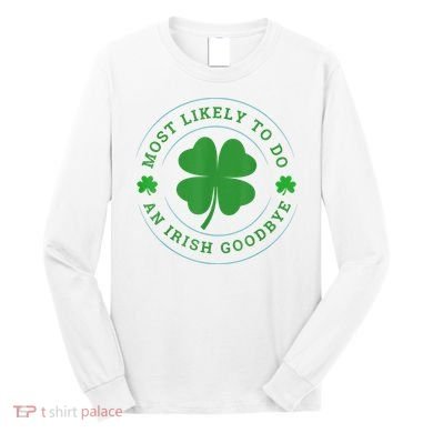Most Likely To Do An Irish Goodbye St Patricks Day Long Sleeve Shirt
