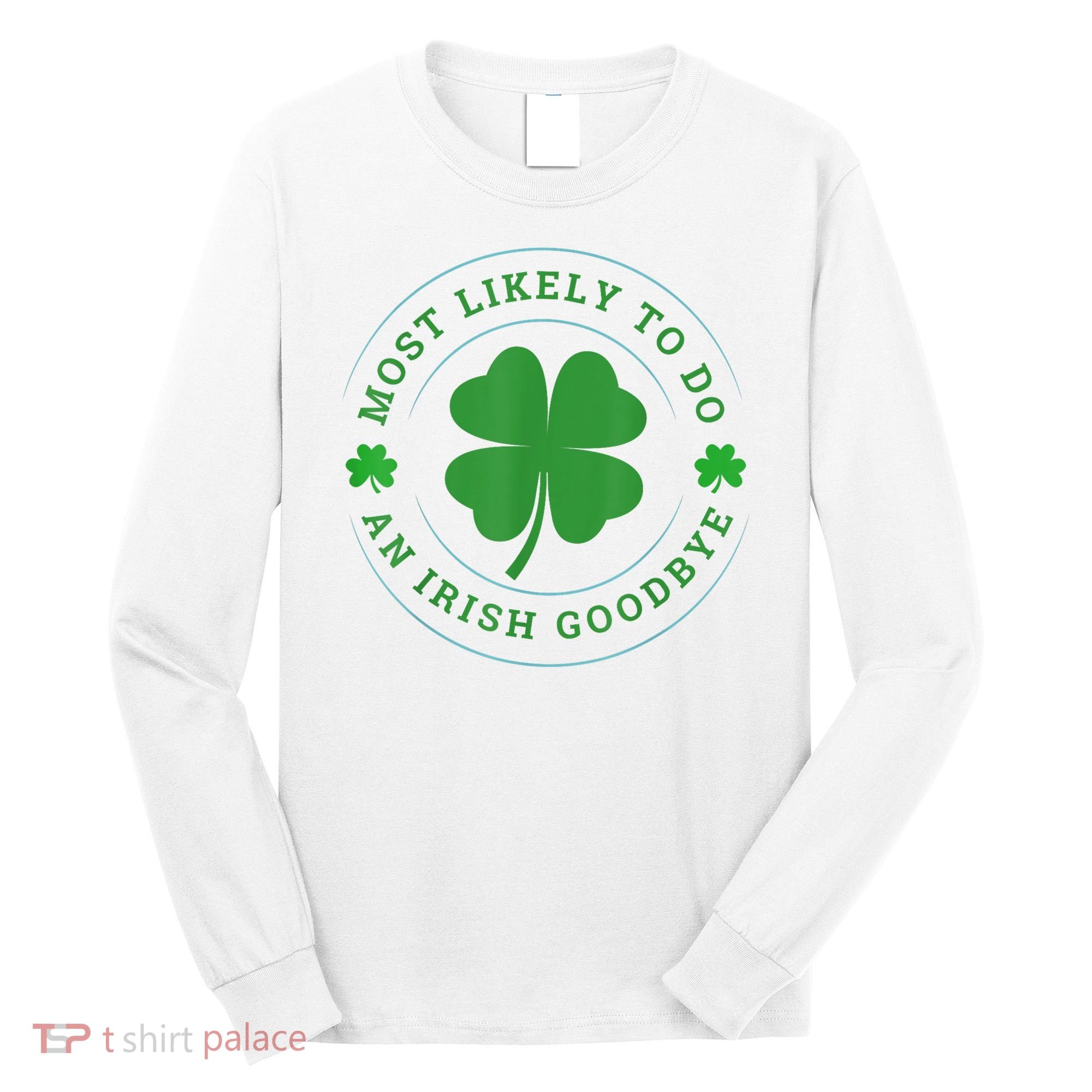 Most Likely To Do An Irish Goodbye St Patricks Day Long Sleeve Shirt