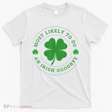 Most Likely To Do An Irish Goodbye St Patricks Day T-Shirt