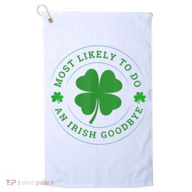 Most Likely To Do An Irish Goodbye St Patricks Day Golf Towel