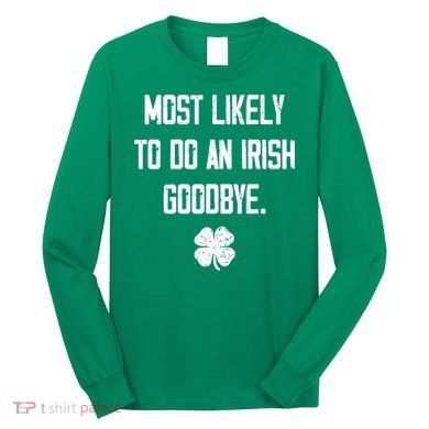 Most Likely To Do An Irish Goodbye Funny Long Sleeve Shirt
