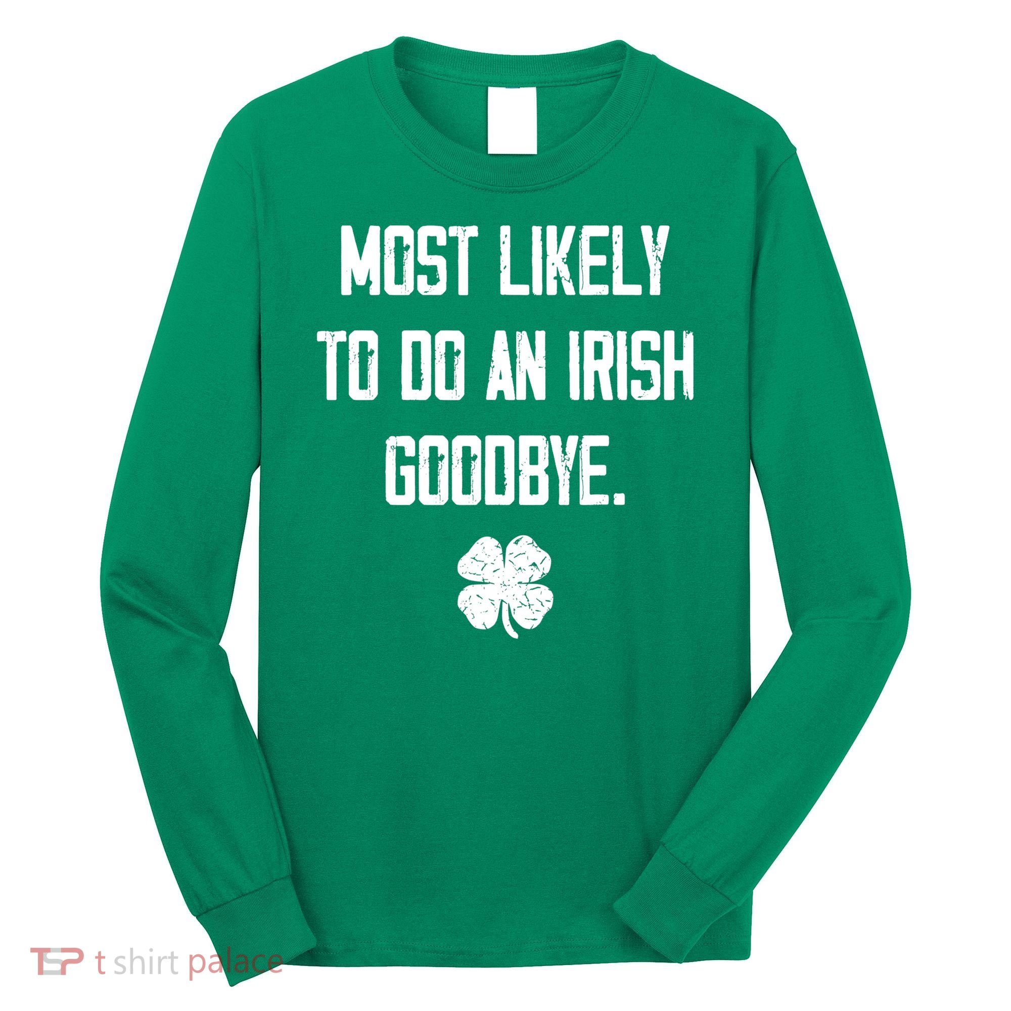 Most Likely To Do An Irish Goodbye Funny Long Sleeve Shirt