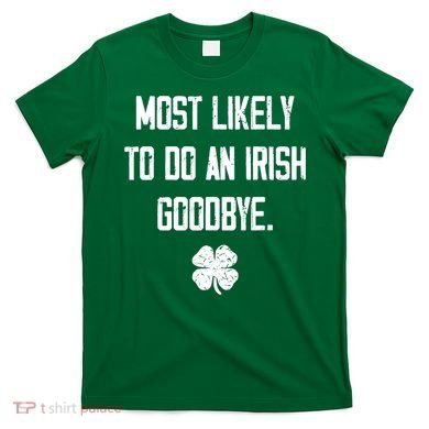 Most Likely To Do An Irish Goodbye Funny T-Shirt