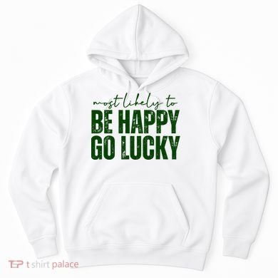 Most Likely To Be Happy Go Lucky St Patricks Day Hoodie