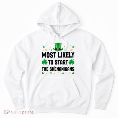 Most Likely To Start The Shenanigans Funny St Patricks Day Hoodie