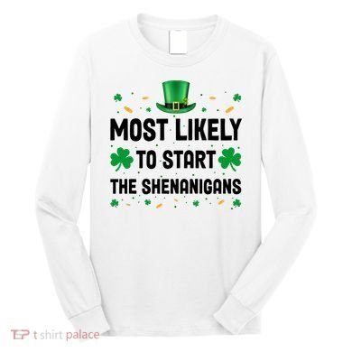 Most Likely To Start The Shenanigans Funny St Patricks Day Long Sleeve Shirt