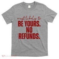 Most Likely To Be Yours No Refunds Funny T-Shirt thumb 0