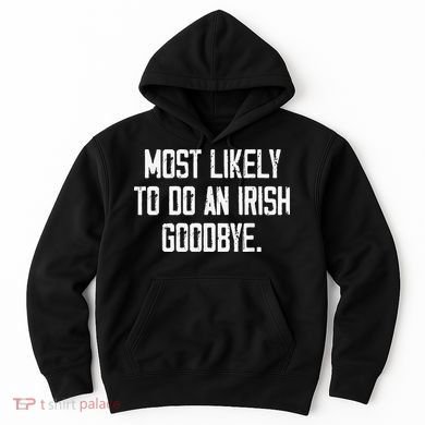 Most Likely To Do An Irish Goodbye Funny St Patrick Day Hoodie