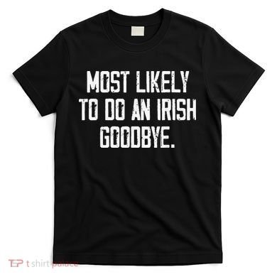 Most Likely To Do An Irish Goodbye Funny St Patrick Day T-Shirt