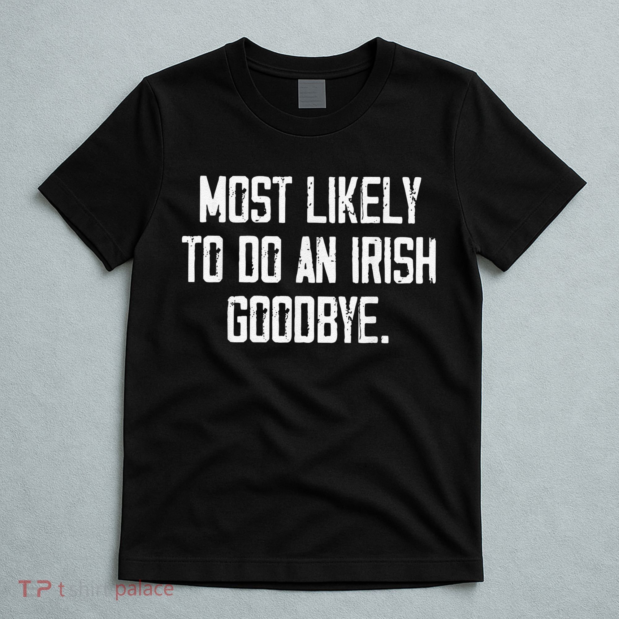 Most Likely To Do An Irish Goodbye Funny St Patrick Day T-Shirt