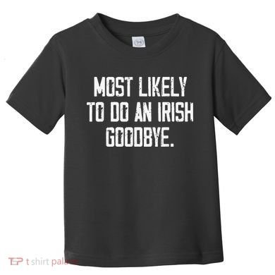 Most Likely To Do An Irish Goodbye Funny St Patrick Day Toddler T-Shirt