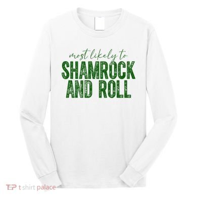 Most Likely To Be Shamrock And Roll Funny St Patricks Day Long Sleeve Shirt