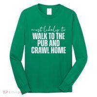 Most Likely To Walk To The Pub And Crawl Home St Patricks Day Long Sleeve Shirt thumb 0
